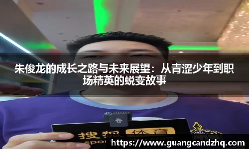 朱俊龙的成长之路与未来展望：从青涩少年到职场精英的蜕变故事