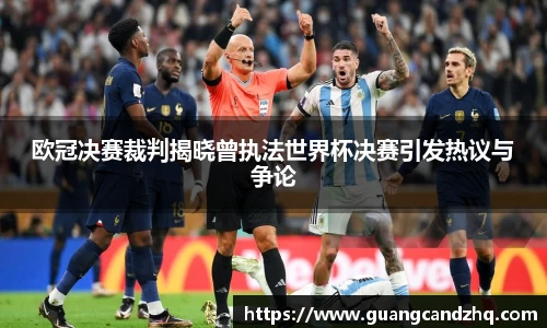 欧冠决赛裁判揭晓曾执法世界杯决赛引发热议与争论