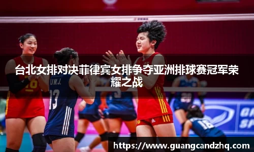 台北女排对决菲律宾女排争夺亚洲排球赛冠军荣耀之战