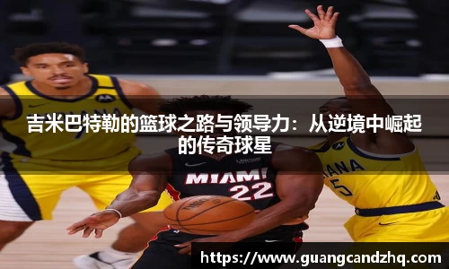 吉米巴特勒的篮球之路与领导力：从逆境中崛起的传奇球星