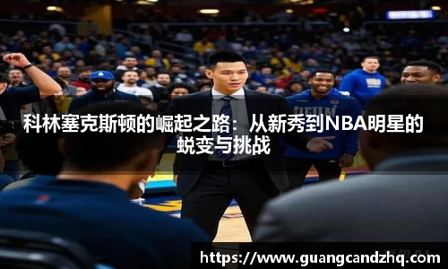 科林塞克斯顿的崛起之路：从新秀到NBA明星的蜕变与挑战