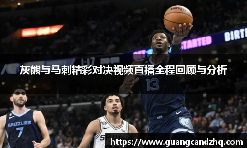 灰熊与马刺精彩对决视频直播全程回顾与分析