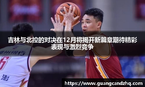 吉林与北控的对决在12月将揭开新篇章期待精彩表现与激烈竞争