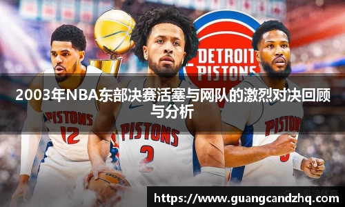 2003年NBA东部决赛活塞与网队的激烈对决回顾与分析